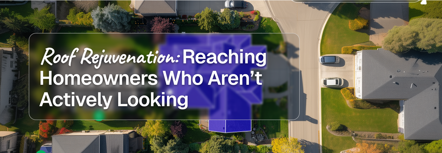 Roof Rejuvenation: Reaching Homeowners Who Aren’t Actively Looking